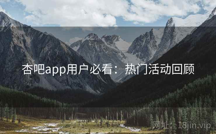 杏吧app用户必看:热门活动回顾