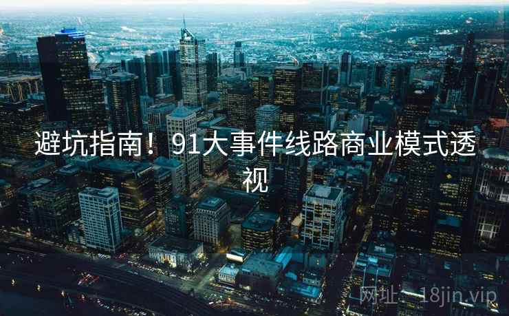 避坑指南！91大事件线路商业模式透视