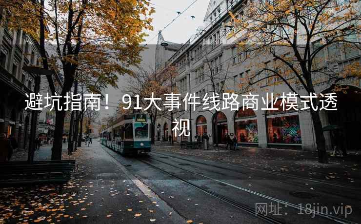 避坑指南!91大事件线路商业模式透视