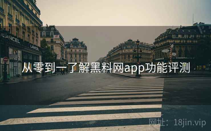 从零到一了解黑料网app功能评测