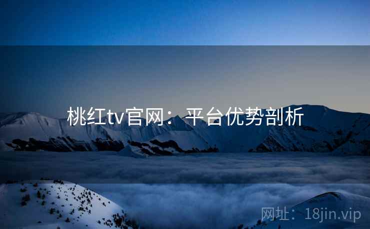 桃红tv官网：平台优势剖析
