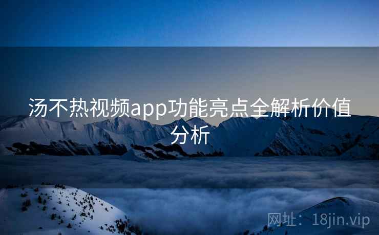 汤不热视频app功能亮点全解析价值分析