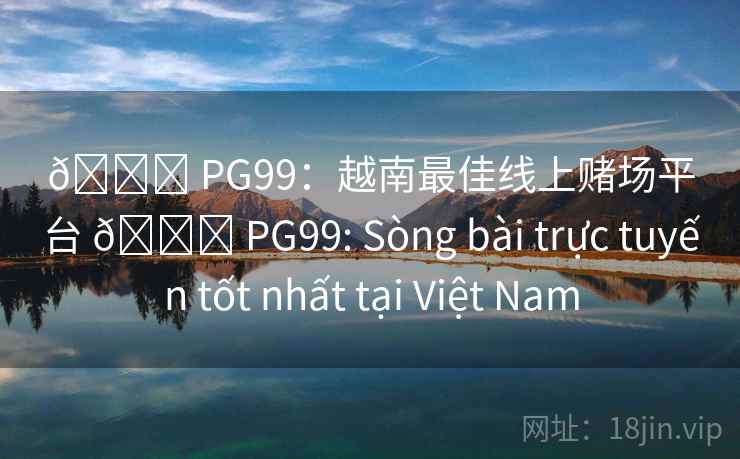 🏆 PG99:越南最佳线上赌场平台 🏆 PG99: Sòng bài trực tuyến tốt nhất tại Việt Nam
