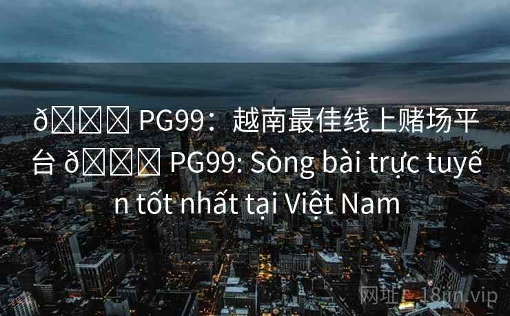 🏆 PG99:越南最佳线上赌场平台 🏆 PG99: Sòng bài trực tuyến tốt nhất tại Việt Nam