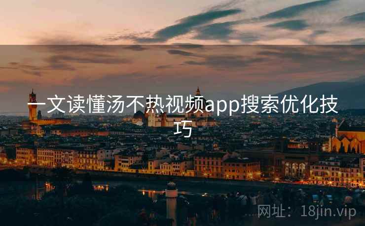 一文读懂汤不热视频app搜索优化技巧