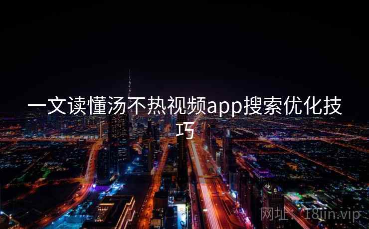 一文读懂汤不热视频app搜索优化技巧