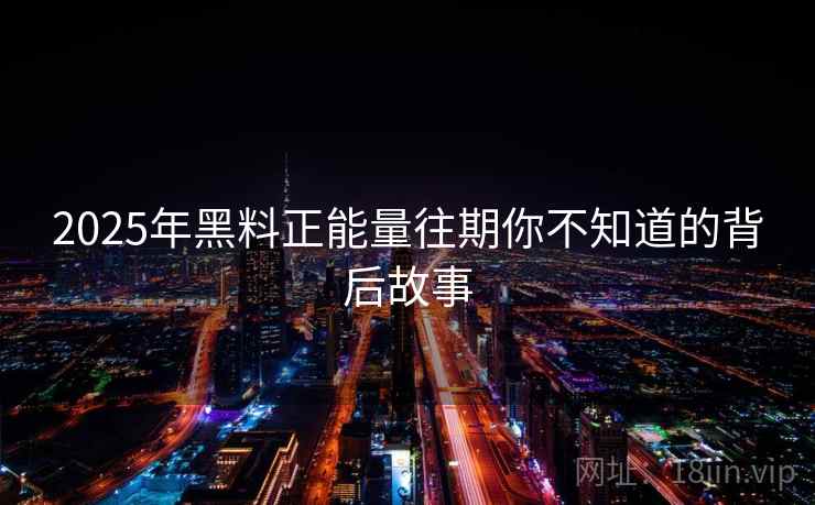 2025年黑料正能量往期你不知道的背后故事