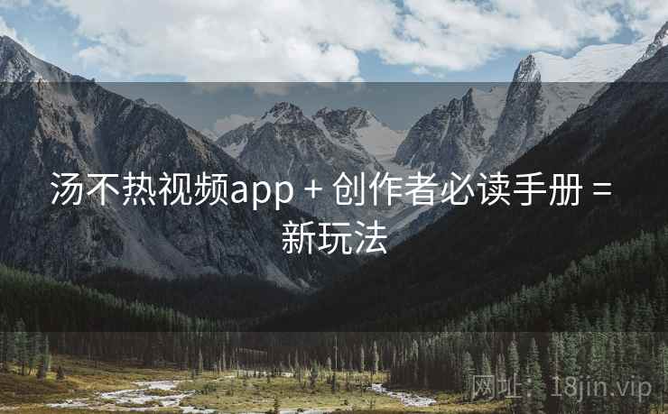 汤不热视频app + 创作者必读手册 = 新玩法