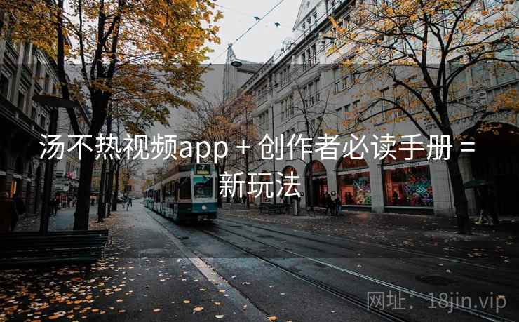 汤不热视频app + 创作者必读手册 = 新玩法