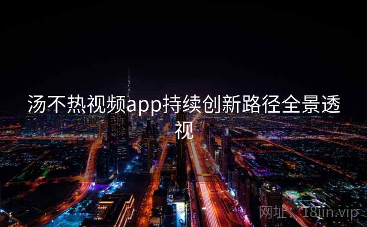 汤不热视频app持续创新路径全景透视