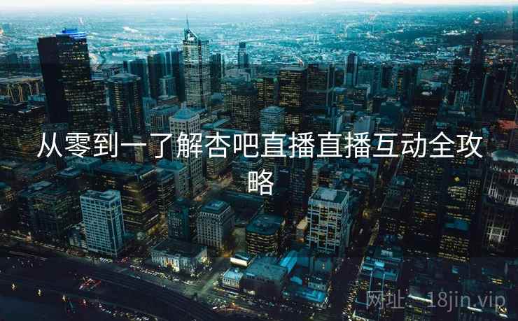 从零到一了解杏吧直播直播互动全攻略