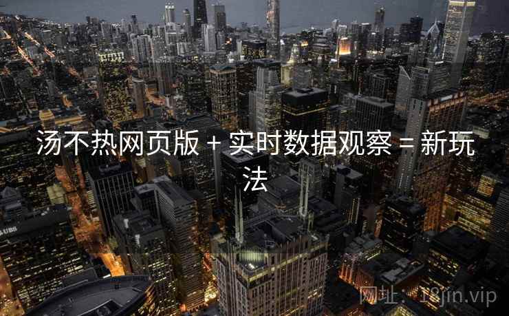 汤不热网页版 + 实时数据观察 = 新玩法