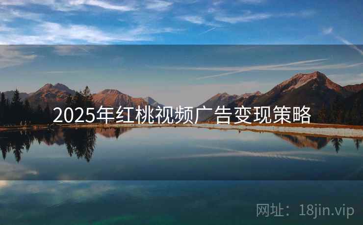 2025年红桃视频广告变现策略