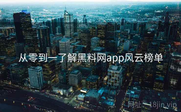 详细阅读:从零到一了解黑料网app风云榜单 从零到一了解黑料网app风云榜单