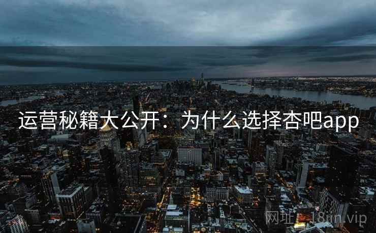 详细阅读:运营秘籍大公开:为什么选择杏吧app 运营秘籍大公开:为什么选择杏吧app